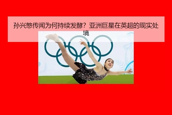 孙兴慜传闻为何持续发酵？亚洲巨星在英超的现实处境